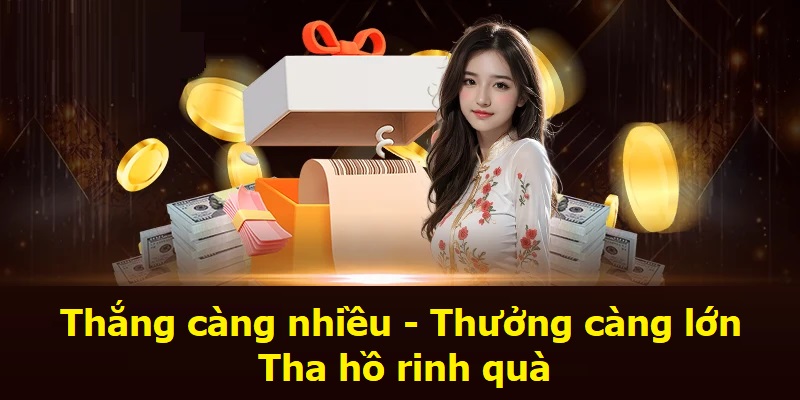 Thắng càng nhiều - Thưởng càng lớn - Tha hồ rinh quà